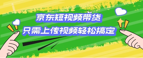 京东短视频带货，只需上传视频就搞定，小白轻松上手-SSOKS网创项目-分享创业资讯_最新网络项目资源