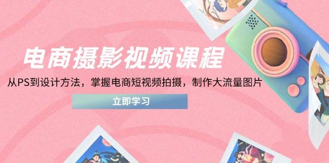 （14429期）电商摄影视频课程，从PS到设计方法，掌握电商短视频拍摄，制作大流量图片-SSOKS网创项目-分享创业资讯_最新网络项目资源