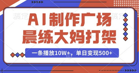 AI制作广场晨练大妈打架，一条播放10W+，单日变现多张-SSOKS网创项目-分享创业资讯_最新网络项目资源