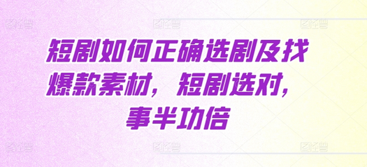 短剧如何正确选剧及找爆款素材，短剧选对，事半功倍-SSOKS网创项目-分享创业资讯_最新网络项目资源
