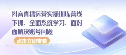 抖音直播运营实操训练营线下课，全面系统学习，面对面解决账号问题-SSOKS网创项目-分享创业资讯_最新网络项目资源
