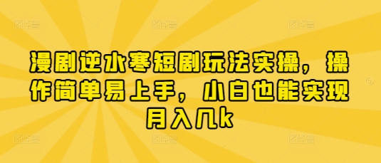 漫剧逆水寒短剧玩法实操，操作简单易上手，小白也能实现月入几k-SSOKS网创项目-分享创业资讯_最新网络项目资源