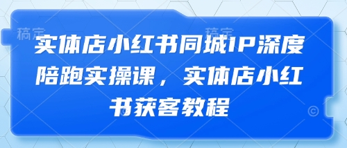 实体店小红书同城IP深度陪跑实操课，实体店小红书获客教程 2025-04-22 分类：VIP教程 / 短视频 / 网赚项目 评论(0)-SSOKS网创项目-分享创业资讯_最新网络项目资源