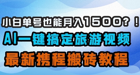 小白单号也能月入1500？AI一键搞定旅游视频，最新携程搬砖教程-SSOKS网创项目-分享创业资讯_最新网络项目资源