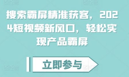 搜索霸屏精准获客，2024短视频新风口，轻松实现产品霸屏-SSOKS网创项目-分享创业资讯_最新网络项目资源