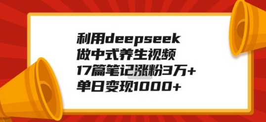 利用deepseek做中式养生视频，17篇笔记涨粉3万+，单日变现1k-SSOKS网创项目-分享创业资讯_最新网络项目资源