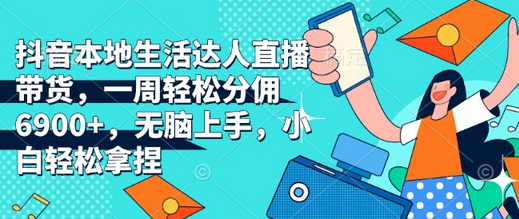 抖音本地生活达人直播带货，一周轻松分佣6900+，无脑上手，小白轻松拿捏-SSOKS网创项目-分享创业资讯_最新网络项目资源