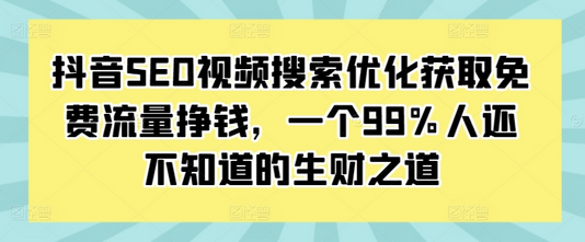 抖音SEO视频搜索优化获取免费流量挣钱，一个99%人还不知道的生财之道-SSOKS网创项目-分享创业资讯_最新网络项目资源