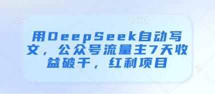 用DeepSeek自动写文，公众号流量主7天收益破千，红利项目-SSOKS网创项目-分享创业资讯_最新网络项目资源
