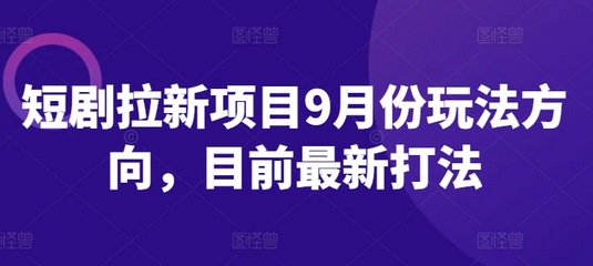 短剧拉新项目9月份玩法方向，目前最新打法-SSOKS网创项目-分享创业资讯_最新网络项目资源