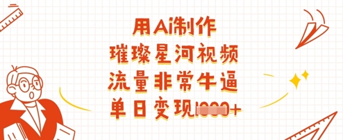 用Ai制作璀璨星河视频，流量非常牛逼，单日变现多张-SSOKS网创项目-分享创业资讯_最新网络项目资源