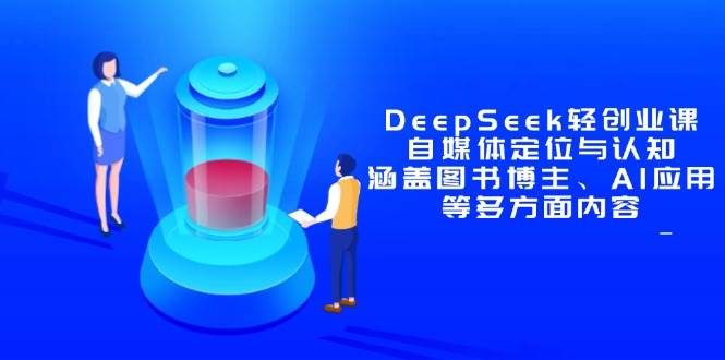 （14648期）DeepSeek轻创业课：自媒体定位与认知，涵盖图书博主、AI应用等多方面内容-SSOKS网创项目-分享创业资讯_最新网络项目资源