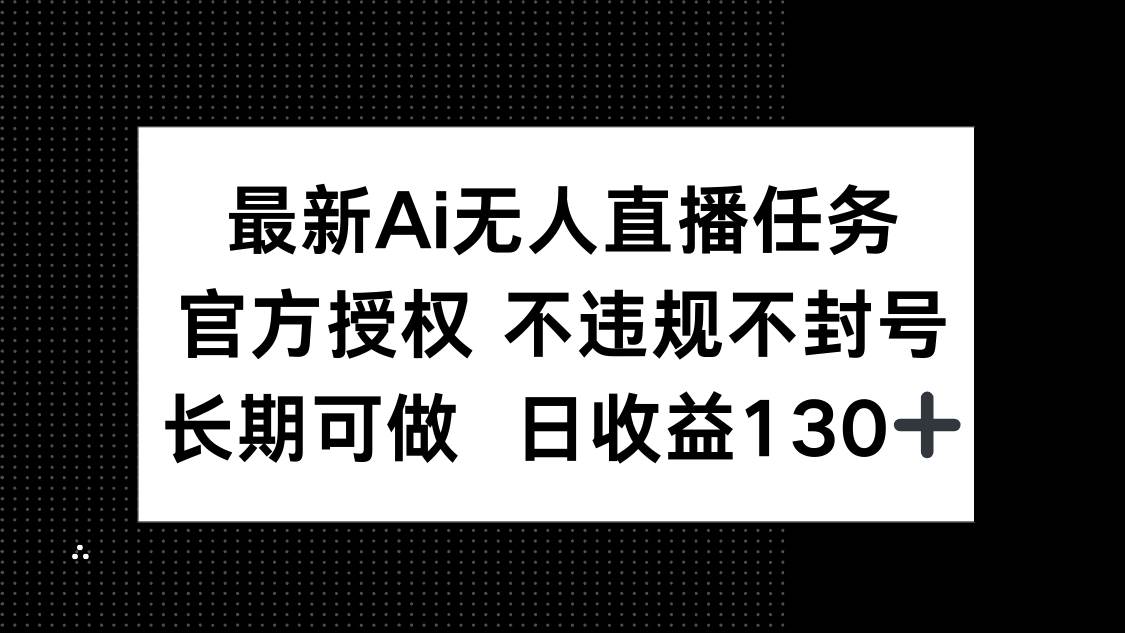 （14605期）最新AI无人直播任务，官方授权 不违规不封号，长期可做，日收益130+-SSOKS网创项目-分享创业资讯_最新网络项目资源