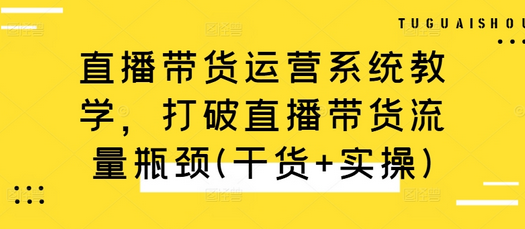 直播带货运营系统教学，打破直播带货流量瓶颈(干货+实操)-SSOKS网创项目-分享创业资讯_最新网络项目资源