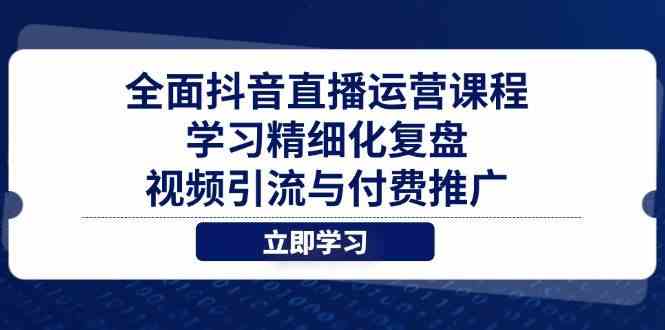 全面抖音直播运营课程，学习精细化复盘、视频引流与付费推广-SSOKS网创项目-分享创业资讯_最新网络项目资源