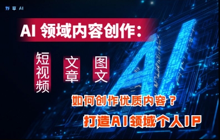 AI领域内容创作：高效创作短视频、文章、图文三大板块内容，打造AI领域个人IP-SSOKS网创项目-分享创业资讯_最新网络项目资源