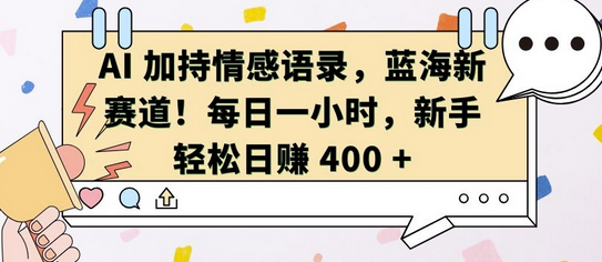 AI 加持情感语录，蓝海新赛道，每日一小时，新手轻松日入 400-SSOKS网创项目-分享创业资讯_最新网络项目资源