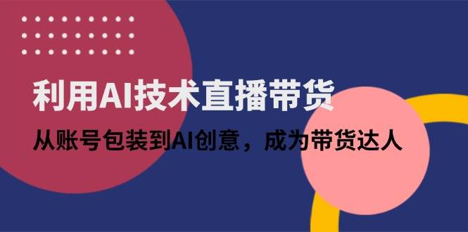 （14534期）利用AI技术直播带货：从账号包装到AI创意，成为带货达人-SSOKS网创项目-分享创业资讯_最新网络项目资源