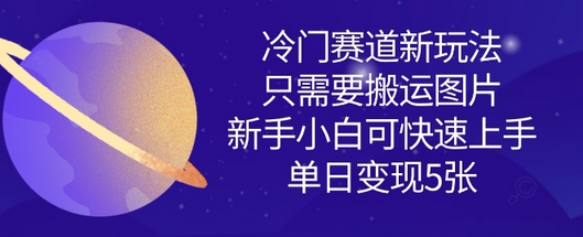 冷门赛道新玩法，只需要搬运图片，新手小白可快速上手，单日变现多张 2025-03-20 分类：VIP教程 / 网赚教程 / 网赚项目 评论(0)-SSOKS网创项目-分享创业资讯_最新网络项目资源