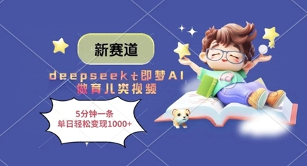 新赛道，deepseek+即梦AI做育儿类视频，5分钟一条，单日轻松变现多张-SSOKS网创项目-分享创业资讯_最新网络项目资源