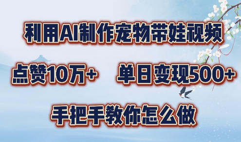 利用AI制作宠物带娃视频，轻松涨粉，点赞10万+，单日变现三位数，手把手教你怎么做-SSOKS网创项目-分享创业资讯_最新网络项目资源