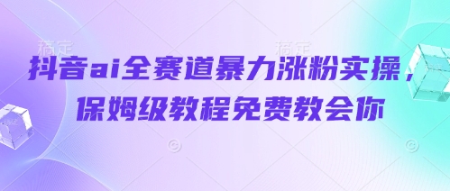 抖音ai全赛道暴力涨粉实操，保姆级教程免费教会你-SSOKS网创项目-分享创业资讯_最新网络项目资源