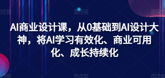 AI商业设计课，从0基础到AI设计大神，将AI学习有效化、商业可用化、成长持续化-SSOKS网创项目-分享创业资讯_最新网络项目资源