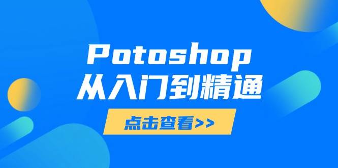 （14467期）Potoshop从入门到精通：基础到高级，掌握全面图像处理技能-SSOKS网创项目-分享创业资讯_最新网络项目资源