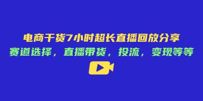 （14403期）电商干货7小时超长直播回放分享：赛道选择，直播带货，投流，变现等等-SSOKS网创项目-分享创业资讯_最新网络项目资源