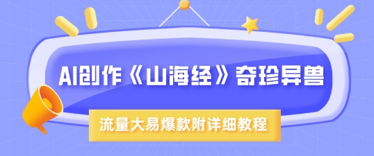 AI创作《山海经》奇珍异兽，超现实画风，流量大易爆款，附详细教程 2025-03-15 分类：VIP教程 / 短视频 / 网赚项目 评论(0)-SSOKS网创项目-分享创业资讯_最新网络项目资源