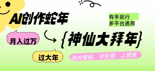 AI创作蛇年各路神仙大拜年，月入过万，有手就行，多平台通用！-SSOKS网创项目-分享创业资讯_最新网络项目资源
