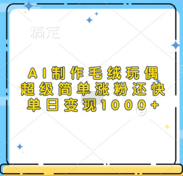 AI制作毛绒玩偶，超级简单涨粉还快，单日变现1k-SSOKS网创项目-分享创业资讯_最新网络项目资源
