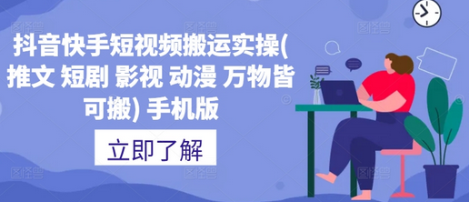 抖音快手短视频搬运实操(推文 短剧 影视 动漫 万物皆可搬) 手机版-SSOKS网创项目-分享创业资讯_最新网络项目资源