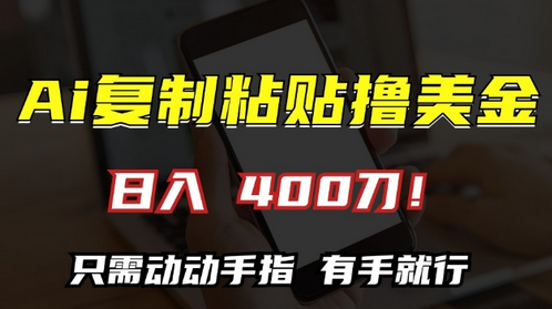 AI复制粘贴撸美金，日入400，只需动动手指，小白无脑操作-SSOKS网创项目-分享创业资讯_最新网络项目资源