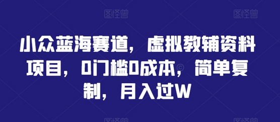 小众蓝海赛道，虚拟教辅资料项目，0门槛0成本，简单复制，月入过W-SSOKS网创项目-分享创业资讯_最新网络项目资源