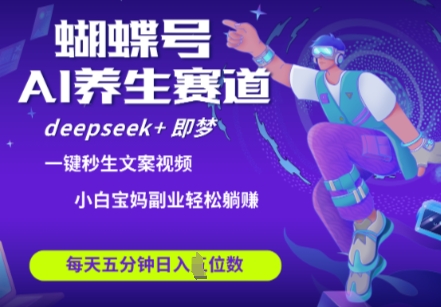 蝴蝶号大健康养生赛道，deepseek+即梦AI快速产出爆款视频，起号快，带货超级猛，日入四位数-SSOKS网创项目-分享创业资讯_最新网络项目资源