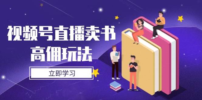 （14520期）视频号直播卖书高佣玩法，底层逻辑解析，实操技巧全攻略-SSOKS网创项目-分享创业资讯_最新网络项目资源