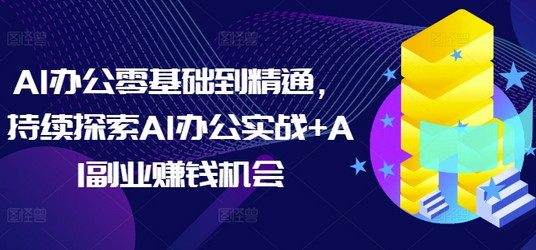 AI办公零基础到精通，持续探索AI办公实战+AI副业赚钱机会-SSOKS网创项目-分享创业资讯_最新网络项目资源