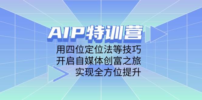 AIP特训营，用四位定位法等技巧，开启自媒体创富之旅，实现全方位提升-SSOKS网创项目-分享创业资讯_最新网络项目资源