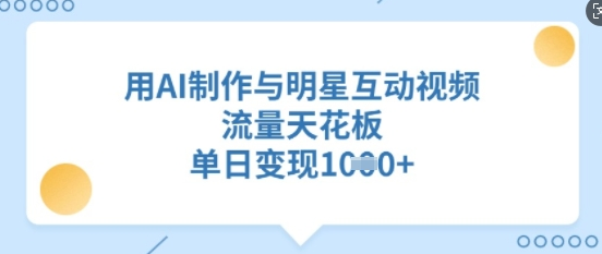 用AI制作与明星互动视频，流量天花板，单日变现多张-SSOKS网创项目-分享创业资讯_最新网络项目资源