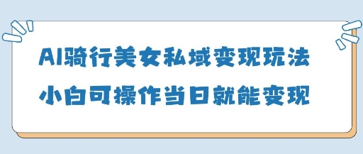 AI骑行美女私域变现玩法小白可操作当日变现5张-SSOKS网创项目-分享创业资讯_最新网络项目资源