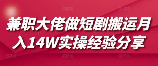 兼职大佬做短剧搬运月入14W实操经验分享-SSOKS网创项目-分享创业资讯_最新网络项目资源