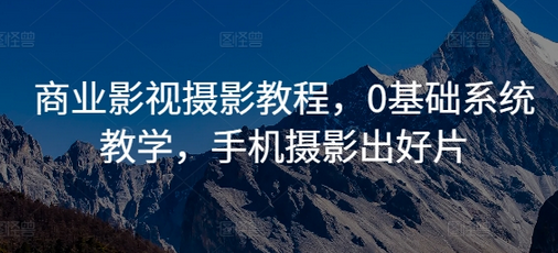 商业影视摄影教程，0基础系统教学，手机摄影出好片-SSOKS网创项目-分享创业资讯_最新网络项目资源