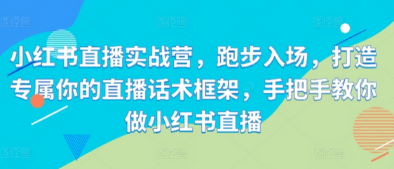小红书直播实战营，跑步入场，打造专属你的直播话术框架，手把手教你做小红书直播-SSOKS网创项目-分享创业资讯_最新网络项目资源