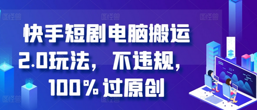 快手短剧电脑搬运2.0玩法，不违规，100%过原创-SSOKS网创项目-分享创业资讯_最新网络项目资源