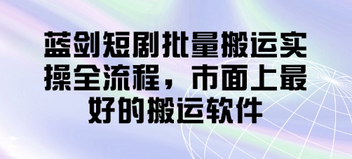 蓝剑短剧批量搬运实操全流程，市面上最好的搬运软件-SSOKS网创项目-分享创业资讯_最新网络项目资源