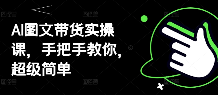 AI图文带货实操课，手把手教你，超级简单-SSOKS网创项目-分享创业资讯_最新网络项目资源