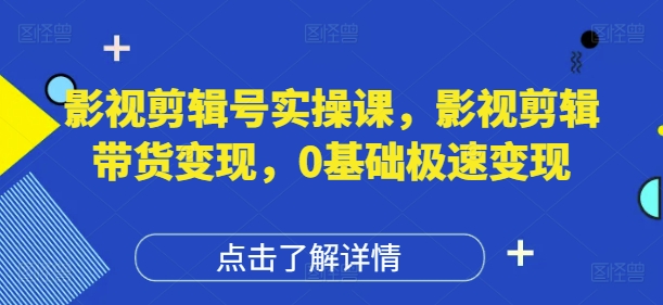 影视剪辑号实操课，影视剪辑带货变现，0基础极速变现-SSOKS网创项目-分享创业资讯_最新网络项目资源