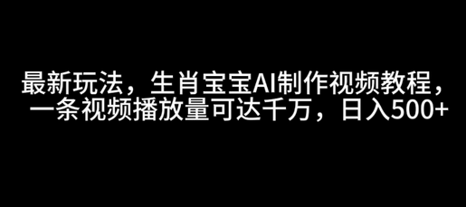 最新玩法，生肖宝宝AI制作视频教程，一条视频播放量可达千万，日入5张-SSOKS网创项目-分享创业资讯_最新网络项目资源