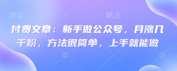 付费文章：新手做公众号，月涨几干粉，方法很简单，上手就能做 2025-03-22 分类：VIP教程 / 网赚教程 / 网赚项目 评论(0)-SSOKS网创项目-分享创业资讯_最新网络项目资源